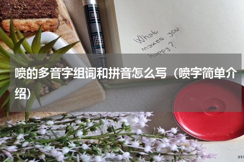 喷的多音字组词和拼音怎么写（喷字简单介绍）