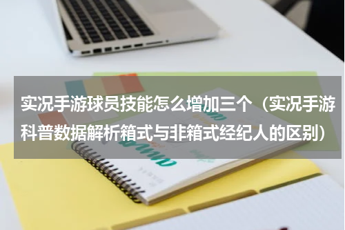 实况手游球员技能怎么增加三个（实况手游科普数据解析箱式与非箱式经纪人的区别）