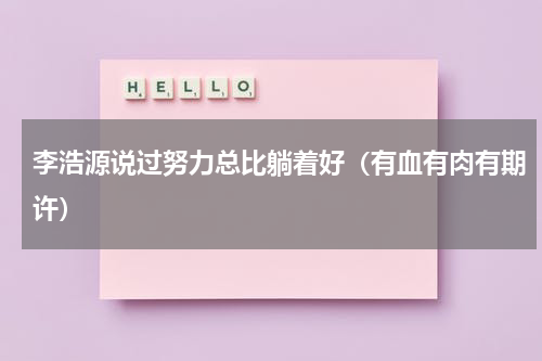 李浩源说过努力总比躺着好（有血有肉有期许）