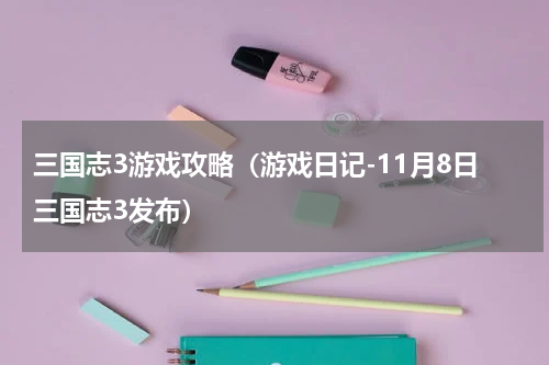 三国志3游戏攻略（游戏日记-11月8日三国志3发布）