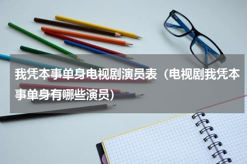 我凭本事单身电视剧演员表（电视剧我凭本事单身有哪些演员）