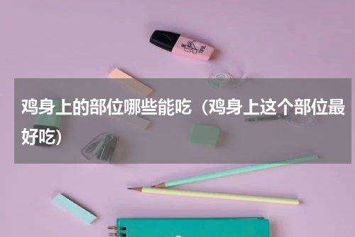 鸡身上的部位哪些能吃（鸡身上这个部位最好吃）