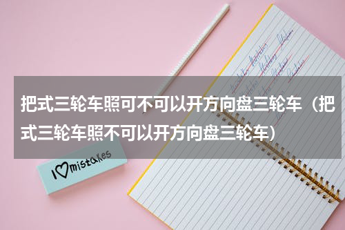 把式三轮车照可不可以开方向盘三轮车（把式三轮车照不可以开方向盘三轮车）