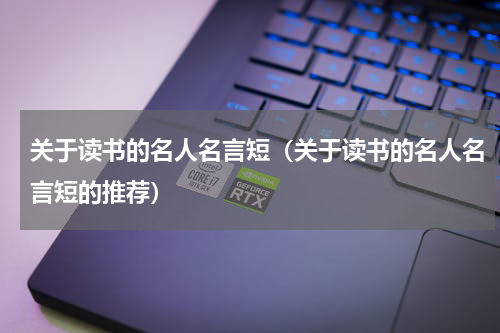 关于读书的名人名言短（关于读书的名人名言短的推荐）