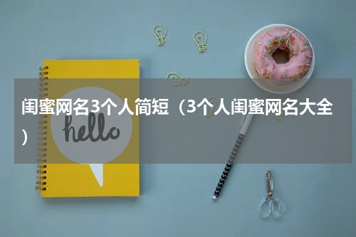 闺蜜网名3个人简短（3个人闺蜜网名大全）