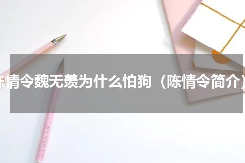 陈情令魏无羡为什么怕狗（陈情令简介）