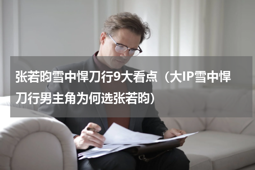 张若昀雪中悍刀行9大看点（大IP雪中悍刀行男主角为何选张若昀）