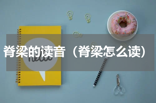 脊梁的读音（脊梁怎么读）