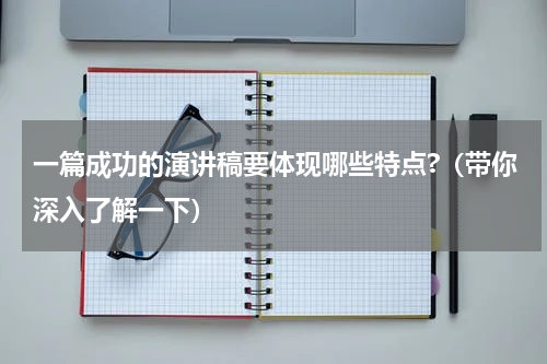 一篇成功的演讲稿要体现哪些特点?（带你深入了解一下）