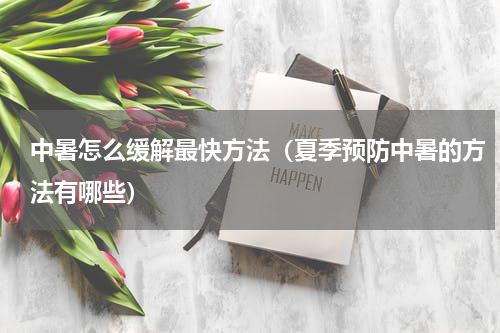 中暑怎么缓解最快方法（夏季预防中暑的方法有哪些）