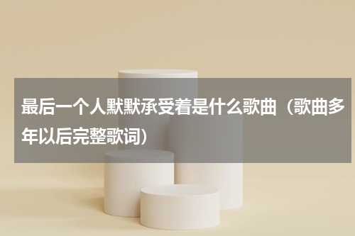 最后一个人默默承受着是什么歌曲（歌曲多年以后完整歌词）