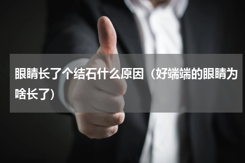 眼睛长了个结石什么原因（好端端的眼睛为啥长了）