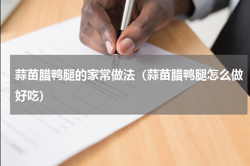 蒜苗腊鸭腿的家常做法（蒜苗腊鸭腿怎么做好吃）
