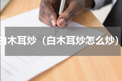 白木耳炒（白木耳炒怎么炒）