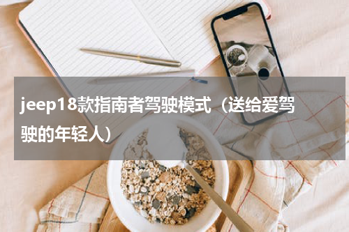jeep18款指南者驾驶模式（送给爱驾驶的年轻人）