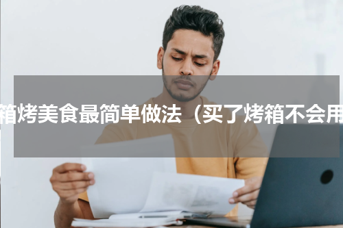 烤箱烤美食最简单做法（买了烤箱不会用）