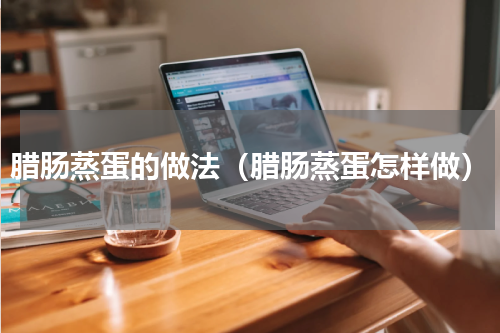 腊肠蒸蛋的做法（腊肠蒸蛋怎样做）