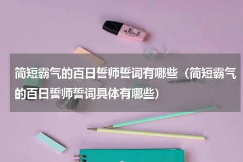 简短霸气的百日誓师誓词有哪些（简短霸气的百日誓师誓词具体有哪些）
