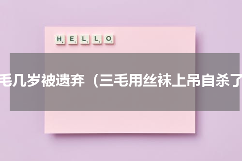 三毛几岁被遗弃（三毛用丝袜上吊自杀了）