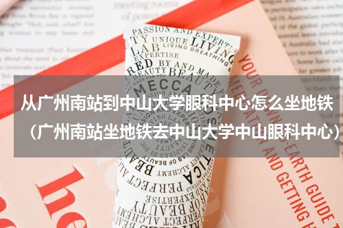 从广州南站到中山大学眼科中心怎么坐地铁（广州南站坐地铁去中山大学中山眼科中心）
