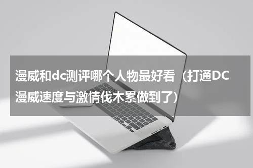 漫威和dc测评哪个人物最好看（打通DC漫威速度与激情伐木累做到了）