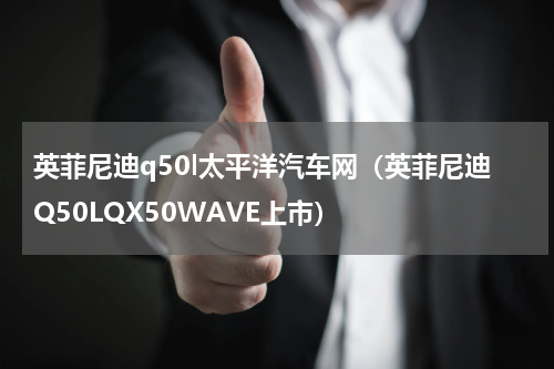 英菲尼迪q50l太平洋汽车网（英菲尼迪Q50LQX50WAVE上市）