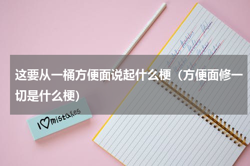 这要从一桶方便面说起什么梗（方便面修一切是什么梗）