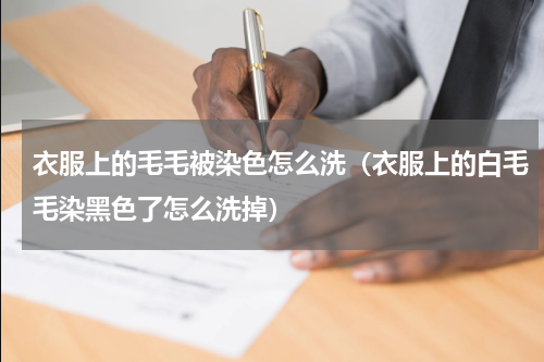 衣服上的毛毛被染色怎么洗（衣服上的白毛毛染黑色了怎么洗掉）