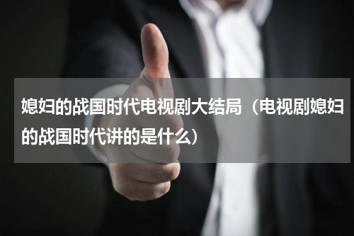 媳妇的战国时代电视剧大结局（电视剧媳妇的战国时代讲的是什么）