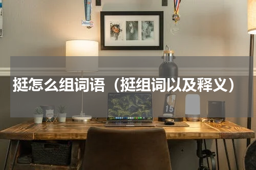 挺怎么组词语（挺组词以及释义）