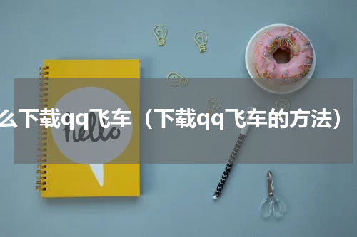 怎么下载qq飞车（下载qq飞车的方法）