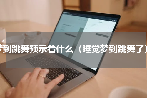 梦到跳舞预示着什么（睡觉梦到跳舞了）