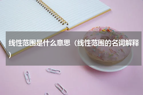 线性范围是什么意思（线性范围的名词解释）