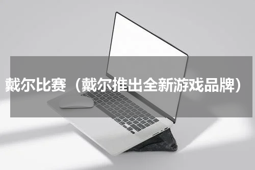 戴尔比赛（戴尔推出全新游戏品牌）