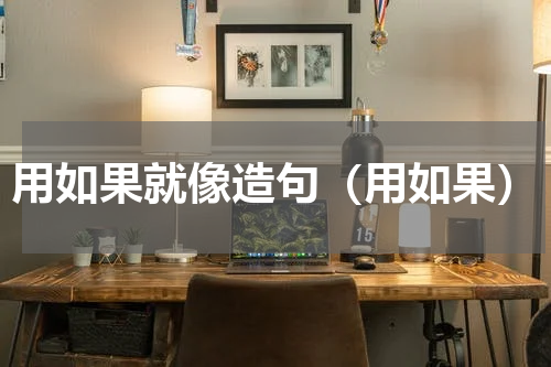 用如果就像造句（用如果）