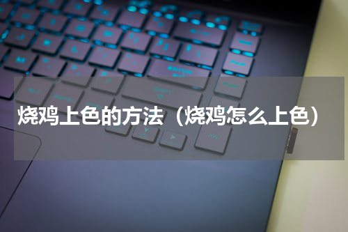 烧鸡上色的方法（烧鸡怎么上色）
