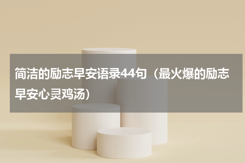 简洁的励志早安语录44句（最火爆的励志早安心灵鸡汤）