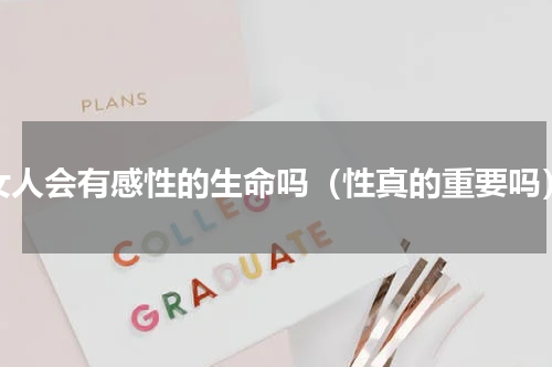 女人会有感性的生命吗（性真的重要吗）