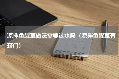 凉拌鱼腥草做法需要过水吗（凉拌鱼腥草有窍门）