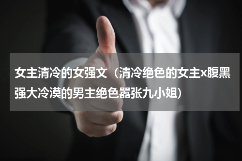 女主清冷的女强文（清冷绝色的女主x腹黑强大冷漠的男主绝色嚣张九小姐）