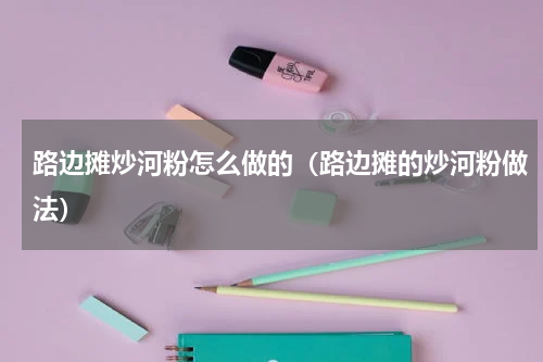 路边摊炒河粉怎么做的（路边摊的炒河粉做法）