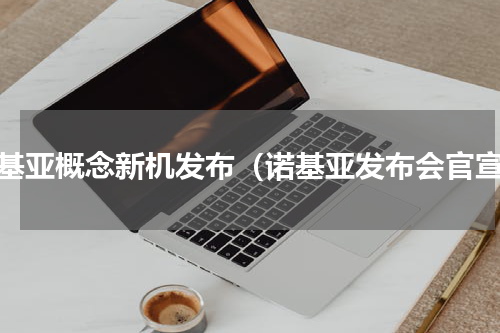 诺基亚概念新机发布（诺基亚发布会官宣）