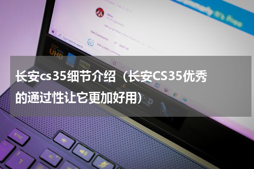 长安cs35细节介绍（长安CS35优秀的通过性让它更加好用）