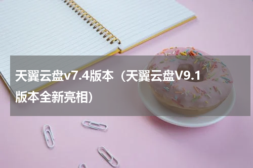 天翼云盘v7.4版本（天翼云盘V9.1版本全新亮相）
