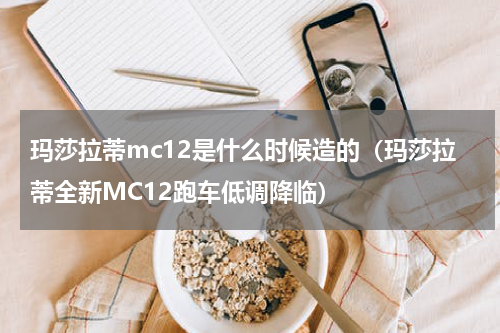 玛莎拉蒂mc12是什么时候造的（玛莎拉蒂全新MC12跑车低调降临）