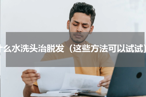 什么水洗头治脱发（这些方法可以试试）