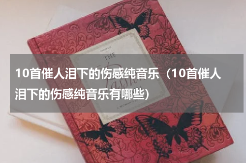 10首催人泪下的伤感纯音乐（10首催人泪下的伤感纯音乐有哪些）