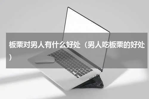 板栗对男人有什么好处（男人吃板栗的好处）