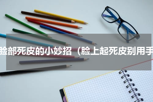 去脸部死皮的小妙招（脸上起死皮别用手）