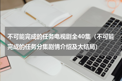 不可能完成的任务电视剧全40集（不可能完成的任务分集剧情介绍及大结局）